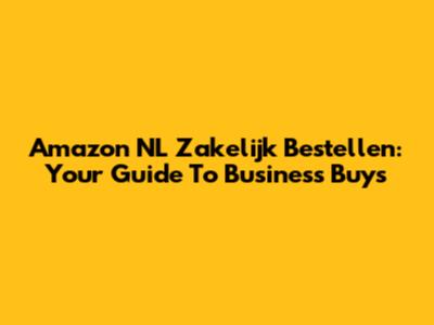 Amazon NL Zakelijk Bestellen: Your Guide To Business Buys