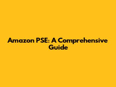 Amazon PSE: A Comprehensive Guide