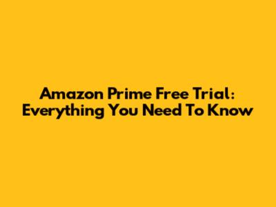 Amazon Prime Free Trial: Everything You Need To Know