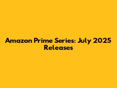 Amazon Prime Series: July 2025 Releases