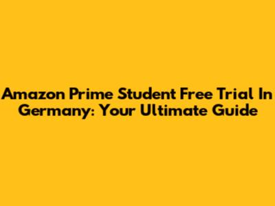 Amazon Prime Student Free Trial In Germany: Your Ultimate Guide