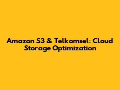 Amazon S3 & Telkomsel: Cloud Storage Optimization