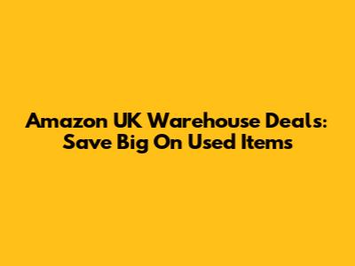 Amazon UK Warehouse Deals: Save Big On Used Items