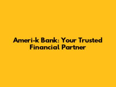 Ameri-k Bank: Your Trusted Financial Partner