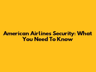 American Airlines Security: What You Need To Know