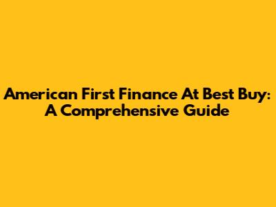 American First Finance At Best Buy: A Comprehensive Guide