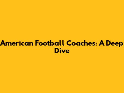 American Football Coaches: A Deep Dive