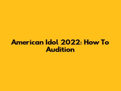 American Idol 2022: How To Audition