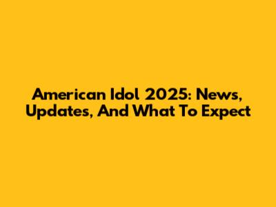 American Idol 2025: News, Updates, And What To Expect