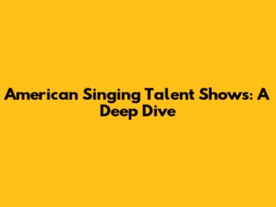 American Singing Talent Shows: A Deep Dive