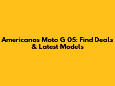 Americanas Moto G 05: Find Deals & Latest Models