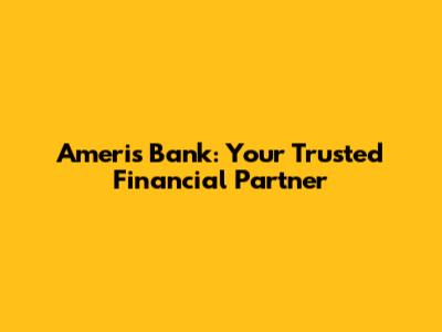 Ameris Bank: Your Trusted Financial Partner