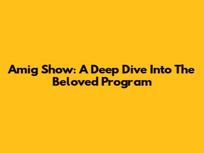 Amig Show: A Deep Dive Into The Beloved Program
