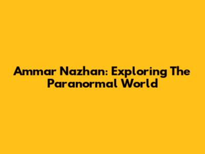 Ammar Nazhan: Exploring The Paranormal World