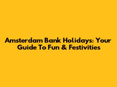 Amsterdam Bank Holidays: Your Guide To Fun & Festivities