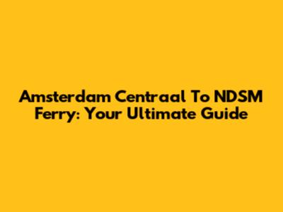 Amsterdam Centraal To NDSM Ferry: Your Ultimate Guide