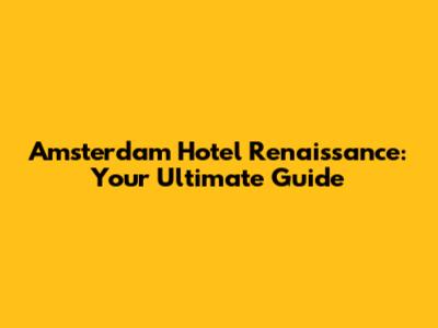 Amsterdam Hotel Renaissance: Your Ultimate Guide