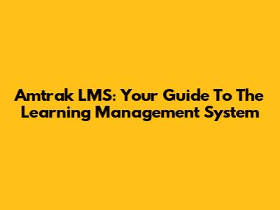 Amtrak LMS: Your Guide To The Learning Management System