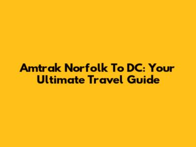 Amtrak Norfolk To DC: Your Ultimate Travel Guide