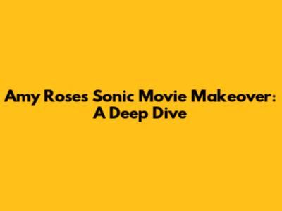 Amy Rose's Sonic Movie Makeover: A Deep Dive