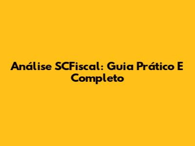 Análise SCFiscal: Guia Prático E Completo
