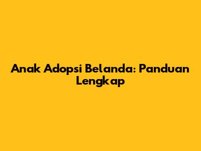 Anak Adopsi Belanda: Panduan Lengkap