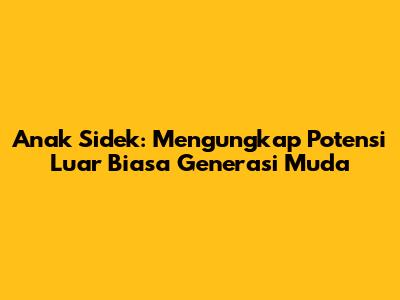 Anak Sidek: Mengungkap Potensi Luar Biasa Generasi Muda
