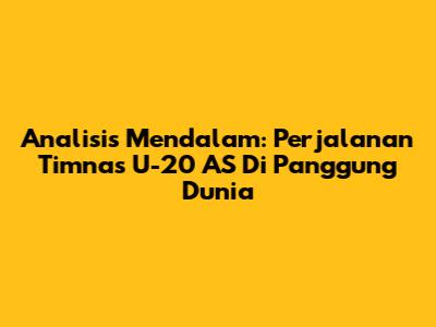 Analisis Mendalam: Perjalanan Timnas U-20 AS Di Panggung Dunia