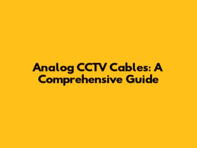 Analog CCTV Cables: A Comprehensive Guide