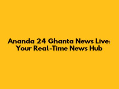 Ananda 24 Ghanta News Live: Your Real-Time News Hub