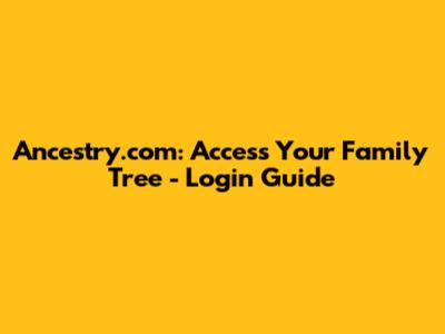 Ancestry.com: Access Your Family Tree - Login Guide
