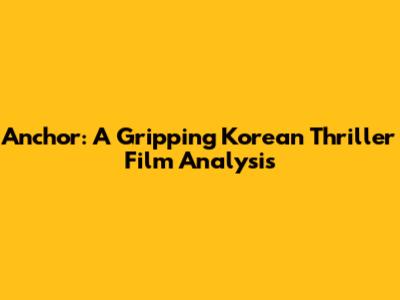 Anchor: A Gripping Korean Thriller Film Analysis