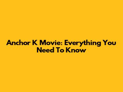 Anchor K Movie: Everything You Need To Know