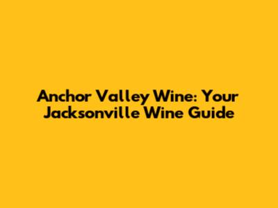Anchor Valley Wine: Your Jacksonville Wine Guide