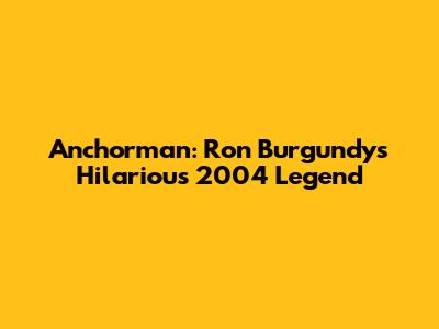 Anchorman: Ron Burgundy's Hilarious 2004 Legend