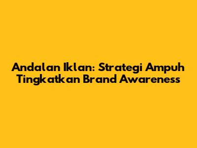 Andalan Iklan: Strategi Ampuh Tingkatkan Brand Awareness