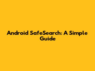 Android SafeSearch: A Simple Guide