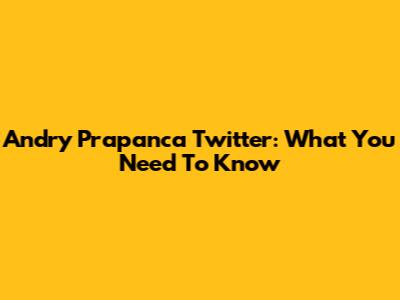 Andry Prapanca Twitter: What You Need To Know