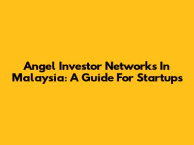 Angel Investor Networks In Malaysia: A Guide For Startups