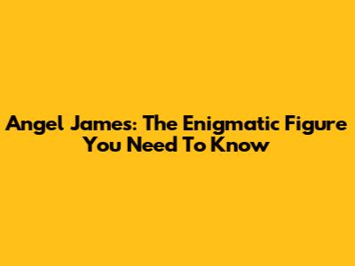 Angel James: The Enigmatic Figure You Need To Know