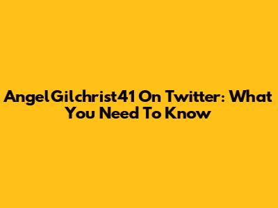 AngelGilchrist41 On Twitter: What You Need To Know