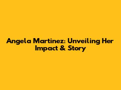 Angela Martinez: Unveiling Her Impact & Story