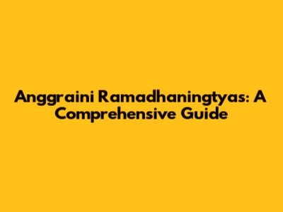 Anggraini Ramadhaningtyas: A Comprehensive Guide