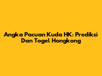 Angka Pacuan Kuda HK: Prediksi Dan Togel Hongkong