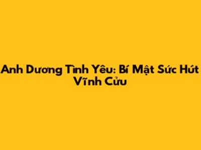 Anh Dương Tình Yêu: Bí Mật Sức Hút Vĩnh Cửu