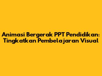 Animasi Bergerak PPT Pendidikan: Tingkatkan Pembelajaran Visual