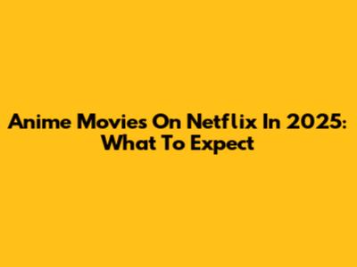 Anime Movies On Netflix In 2025: What To Expect