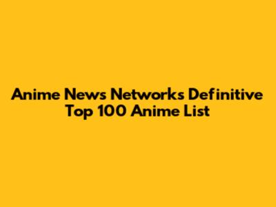 Anime News Network's Definitive Top 100 Anime List
