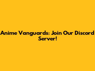 Anime Vanguards: Join Our Discord Server!