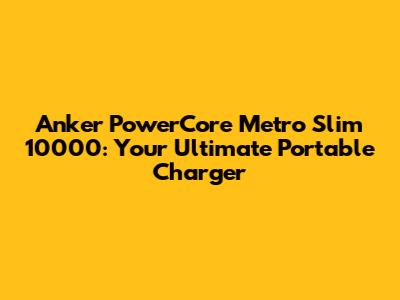 Anker PowerCore Metro Slim 10000: Your Ultimate Portable Charger